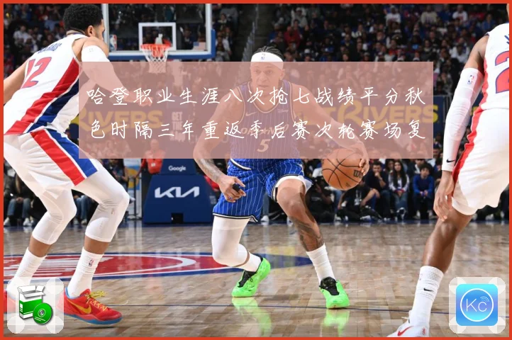 哈登职业生涯八次抢七战绩平分秋色时隔三年重返季后赛次轮赛场复盘-深度解析
