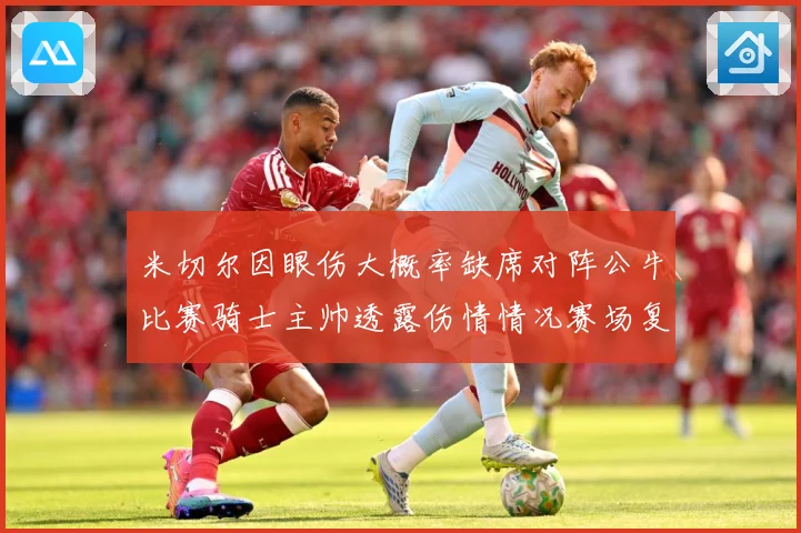 米切尔因眼伤大概率缺席对阵公牛比赛骑士主帅透露伤情情况赛场复盘-深度解析
