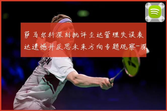 萨马尔科深刻批评圭达管理失误表达遗憾并反思未来方向专题观察-深度解析