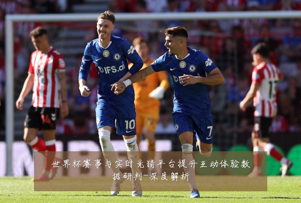 世界杯赛事与实时竞猜平台提升互动体验数据研判-深度解析