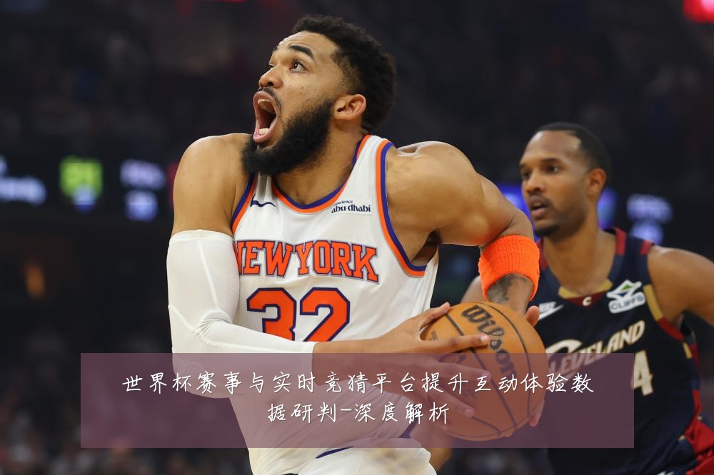 世界杯赛事与实时竞猜平台提升互动体验数据研判-深度解析