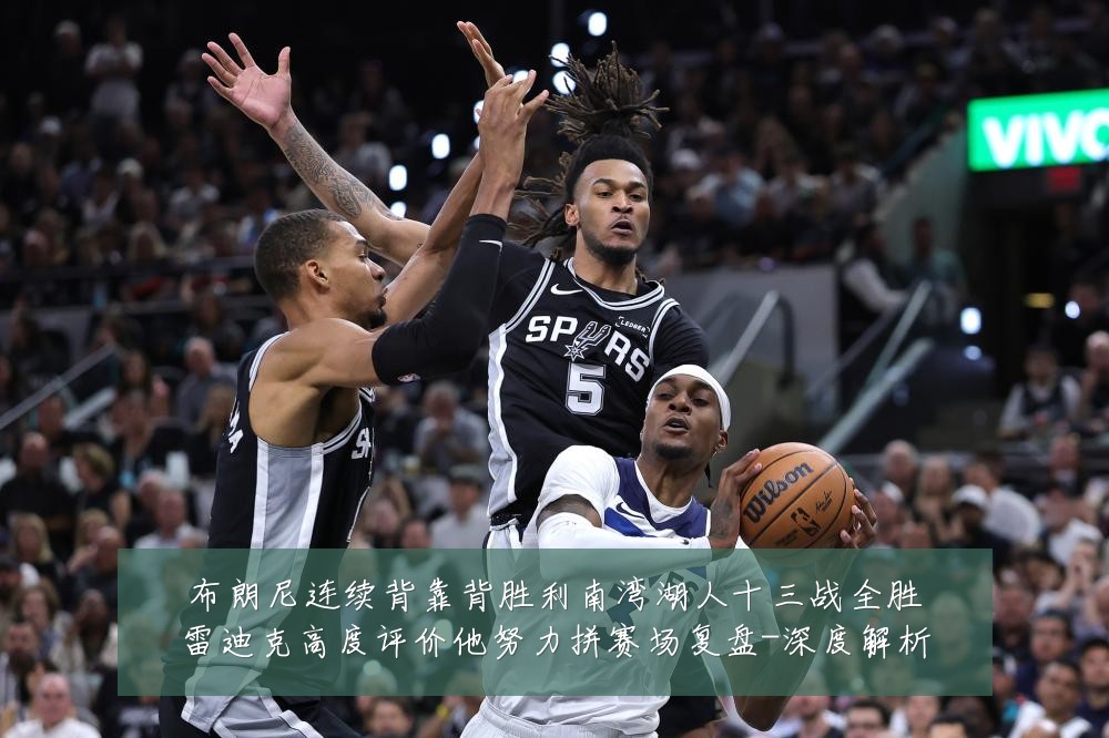 布朗尼连续背靠背胜利南湾湖人十三战全胜雷迪克高度评价他努力拼赛场复盘-深度解析