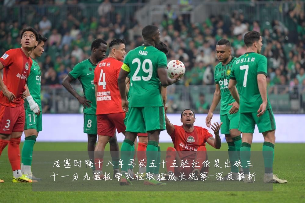活塞时隔十八年再获五十五胜杜伦复出砍三十一分九篮板带队轻取猛成长观察-深度解析