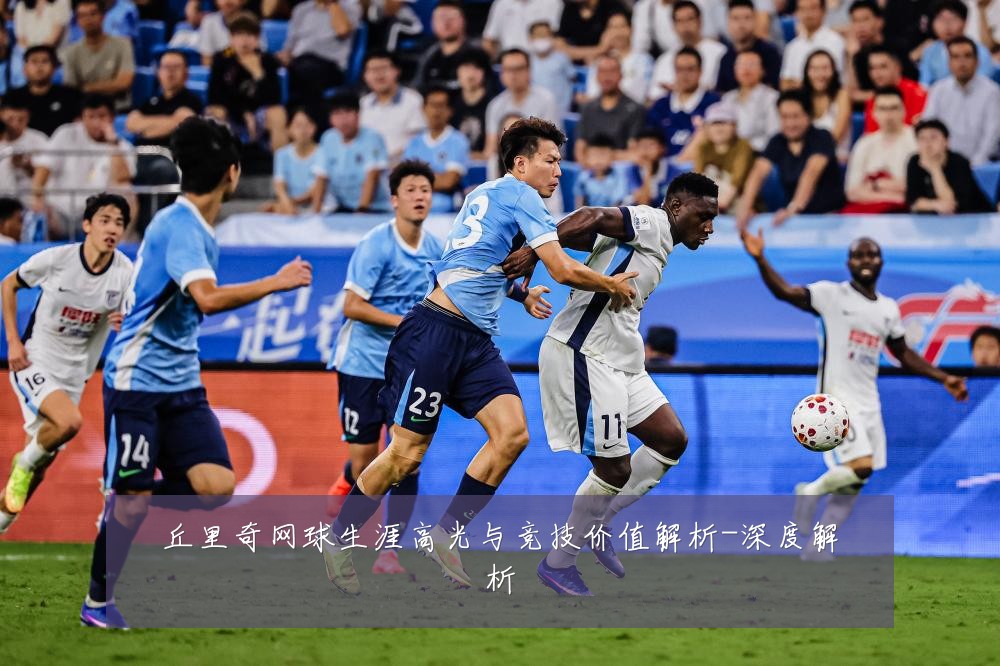 丘里奇网球生涯高光与竞技价值解析-深度解析