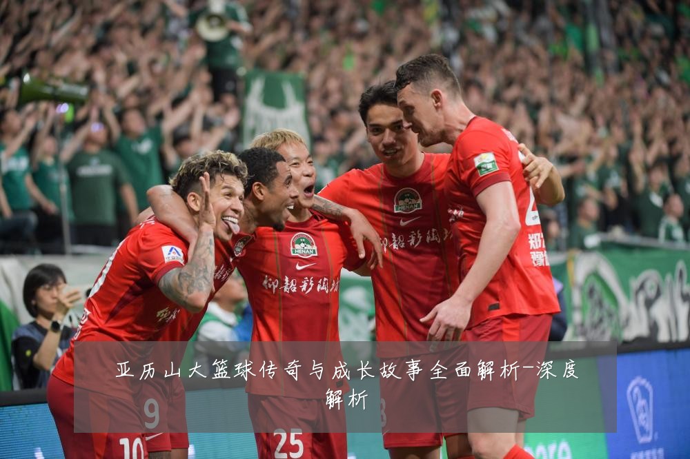 亚历山大篮球传奇与成长故事全面解析-深度解析