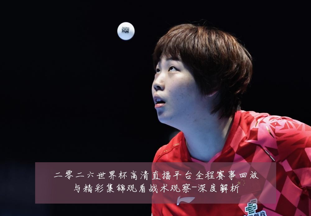 二零二六世界杯高清直播平台全程赛事回放与精彩集锦观看战术观察-深度解析