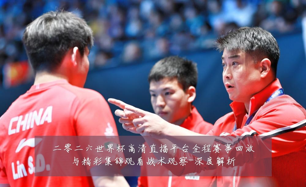 二零二六世界杯高清直播平台全程赛事回放与精彩集锦观看战术观察-深度解析